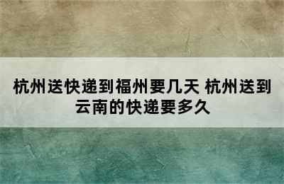 杭州送快递到福州要几天 杭州送到云南的快递要多久